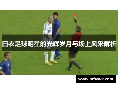 白衣足球明星的光辉岁月与场上风采解析