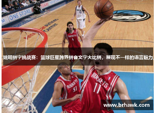 姚明拼字挑战赛：篮球巨星跨界拼音文字大比拼，展现不一样的语言魅力