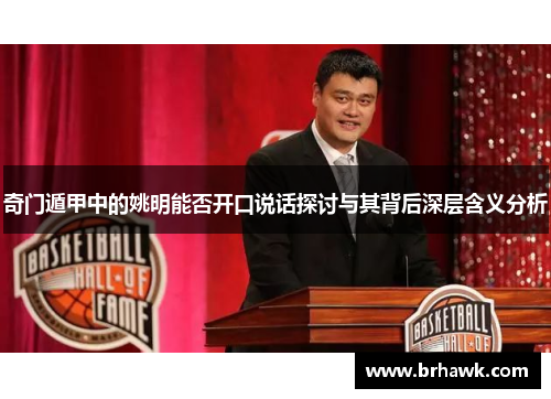 奇门遁甲中的姚明能否开口说话探讨与其背后深层含义分析