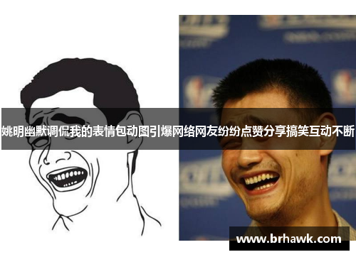 姚明幽默调侃我的表情包动图引爆网络网友纷纷点赞分享搞笑互动不断