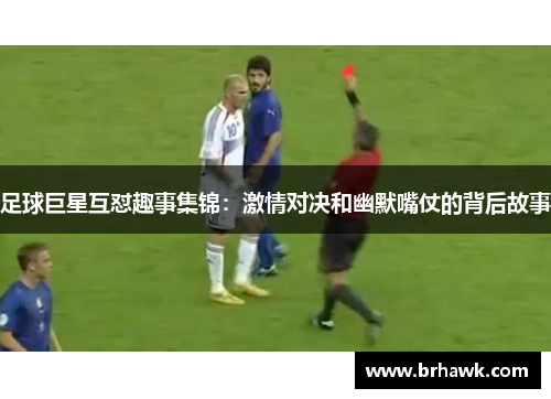 足球巨星互怼趣事集锦：激情对决和幽默嘴仗的背后故事