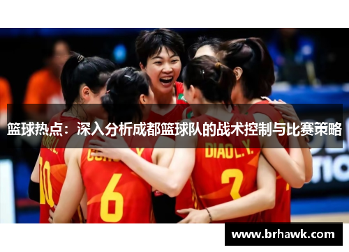 篮球热点：深入分析成都篮球队的战术控制与比赛策略