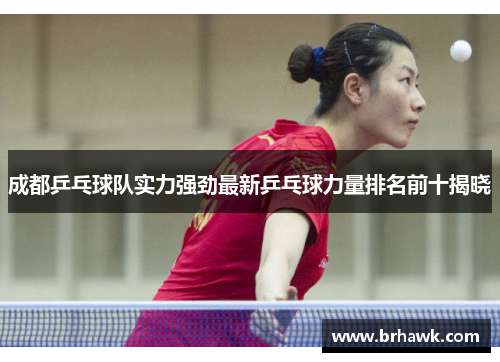 成都乒乓球队实力强劲最新乒乓球力量排名前十揭晓