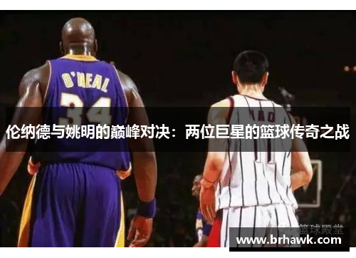 伦纳德与姚明的巅峰对决：两位巨星的篮球传奇之战