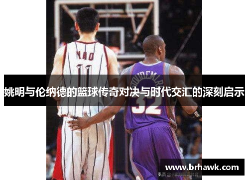 姚明与伦纳德的篮球传奇对决与时代交汇的深刻启示