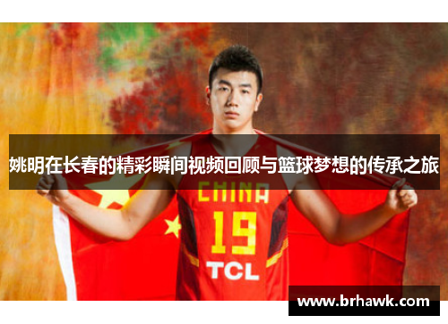 姚明在长春的精彩瞬间视频回顾与篮球梦想的传承之旅
