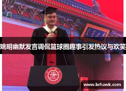 姚明幽默发言调侃篮球圈趣事引发热议与欢笑