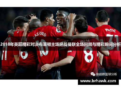 2018年英超精彩对决布莱顿主场迎战曼联全场回顾与精彩瞬间分析