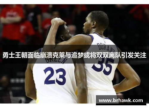 勇士王朝面临崩溃克莱与追梦或将双双离队引发关注