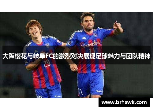 大阪樱花与岐阜FC的激烈对决展现足球魅力与团队精神