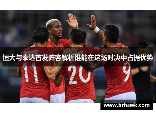 恒大与泰达首发阵容解析谁能在这场对决中占据优势