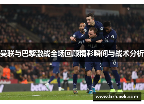 曼联与巴黎激战全场回顾精彩瞬间与战术分析