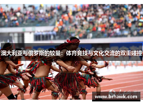 澳大利亚与俄罗斯的较量：体育竞技与文化交流的双重碰撞