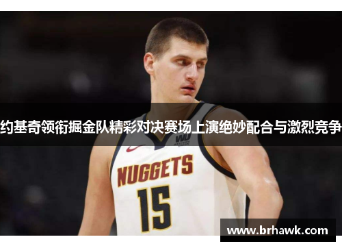 约基奇领衔掘金队精彩对决赛场上演绝妙配合与激烈竞争