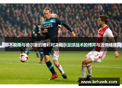 那不勒斯与德尔曼的精彩对决揭示足球战术的博弈与激情碰撞